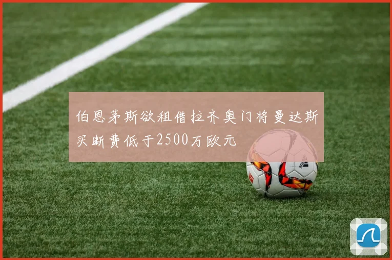伯恩茅斯欲租借拉齐奥门将曼达斯买断费低于2500万欧元