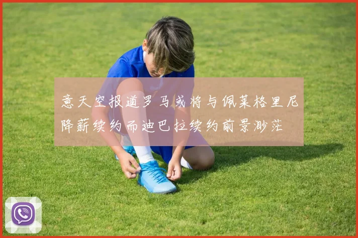 意天空报道罗马或将与佩莱格里尼降薪续约而迪巴拉续约前景渺茫