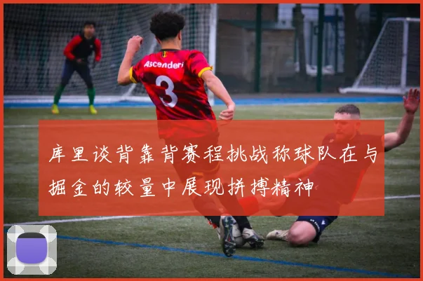 库里谈背靠背赛程挑战称球队在与掘金的较量中展现拼搏精神