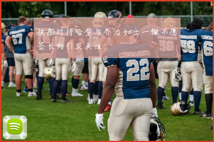 快船对待哈登与乔治如出一辙不愿签长约引发关注