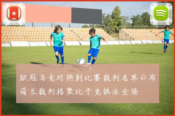 欧冠马竞对热刺比赛裁判名单公布荷兰裁判格聚比于克执法全场