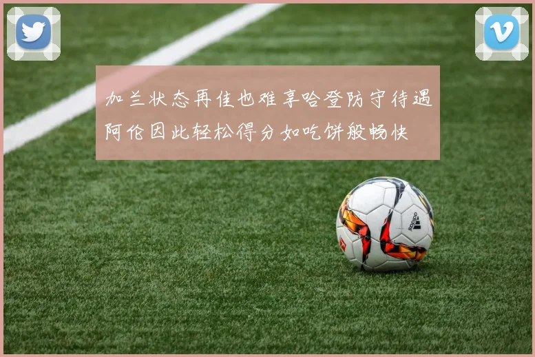 加兰状态再佳也难享哈登防守待遇阿伦因此轻松得分如吃饼般畅快