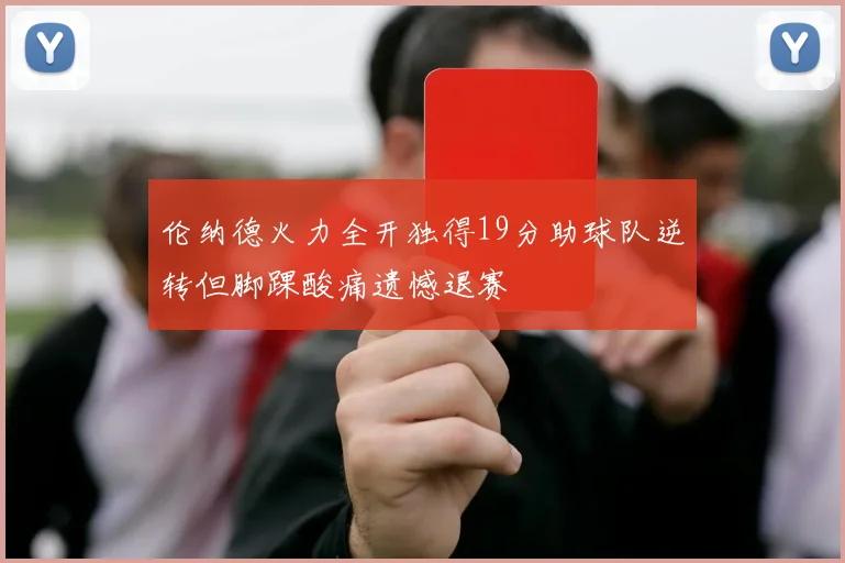 伦纳德火力全开独得19分助球队逆转但脚踝酸痛遗憾退赛
