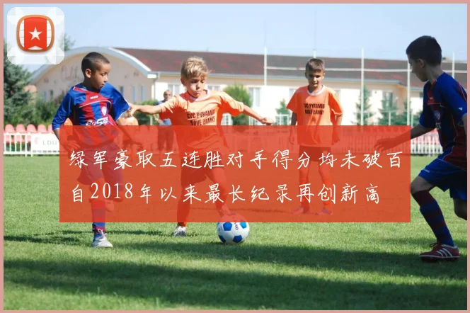 绿军豪取五连胜对手得分均未破百自2018年以来最长纪录再创新高