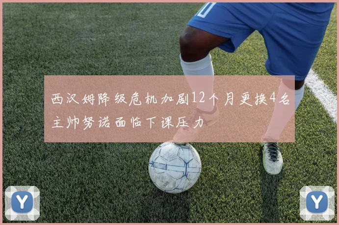 西汉姆降级危机加剧12个月更换4名主帅努诺面临下课压力