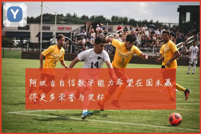 阿坎吉自信数学能力希望在国米赢得更多荣誉与奖杯