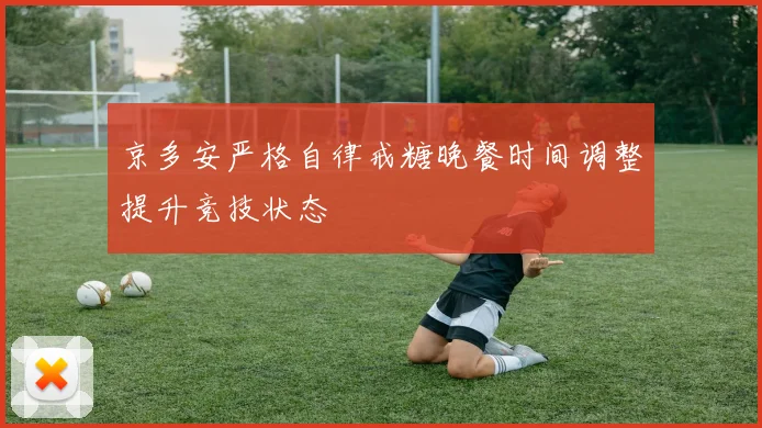 京多安严格自律戒糖晚餐时间调整提升竞技状态