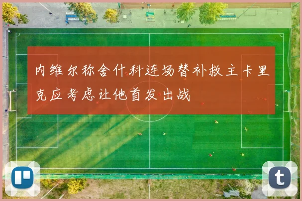 内维尔称舍什科连场替补救主卡里克应考虑让他首发出战