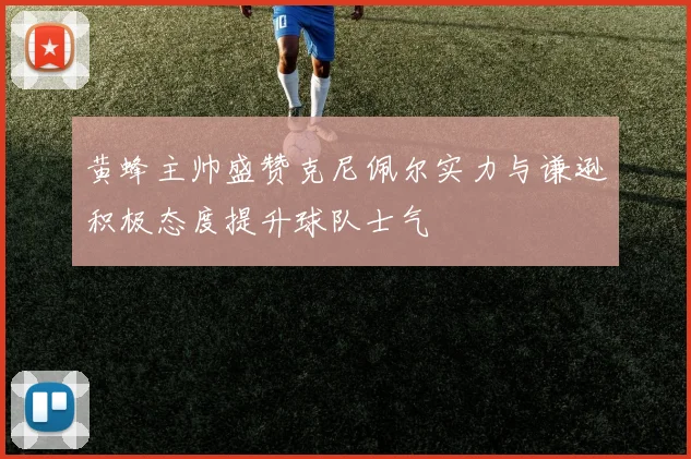 黄蜂主帅盛赞克尼佩尔实力与谦逊积极态度提升球队士气