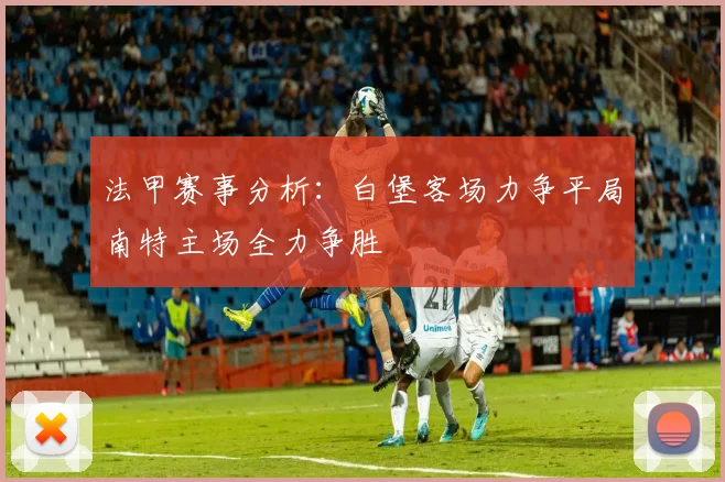法甲赛事分析：白堡客场力争平局南特主场全力争胜