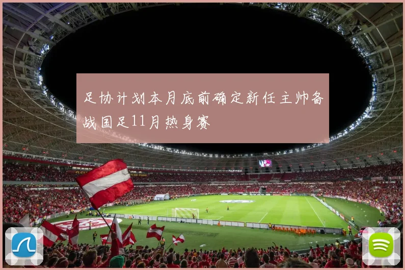 足协计划本月底前确定新任主帅备战国足11月热身赛