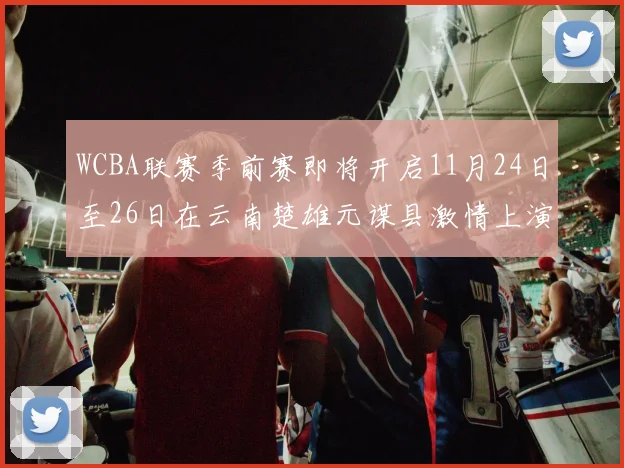 WCBA联赛季前赛即将开启11月24日至26日在云南楚雄元谋县激情上演