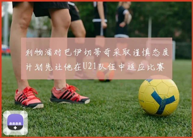 利物浦对巴伊切蒂奇采取谨慎态度计划先让他在U21队伍中适应比赛