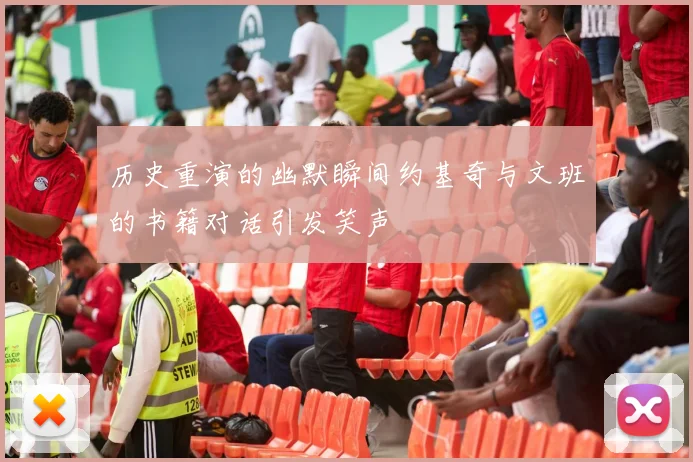 历史重演的幽默瞬间约基奇与文班的书籍对话引发笑声