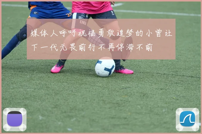 媒体人呼吁祝福勇敢追梦的小曾让下一代无畏前行不再停滞不前