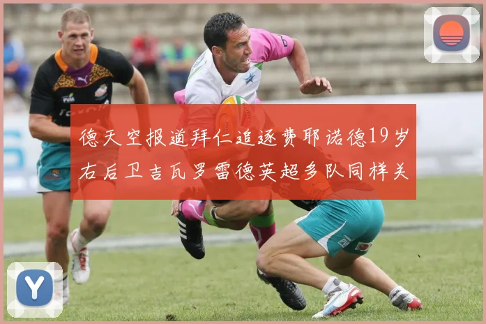 德天空报道拜仁追逐费耶诺德19岁右后卫吉瓦罗雷德英超多队同样关注