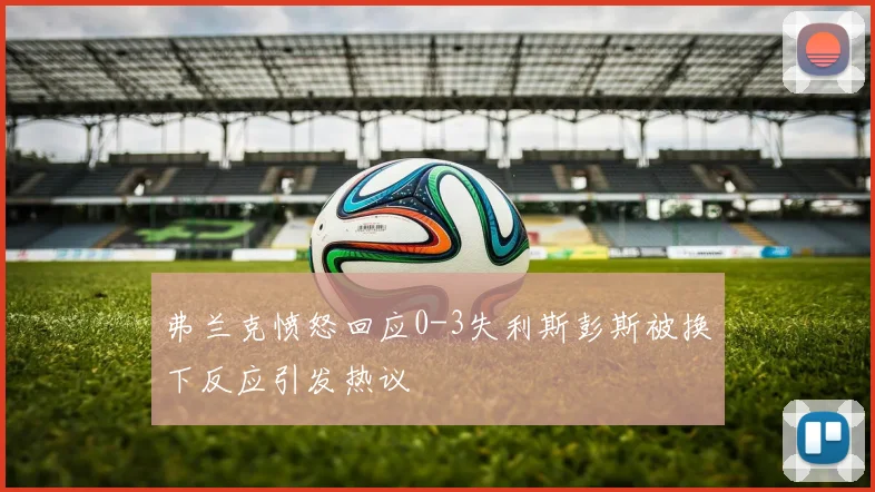 弗兰克愤怒回应0-3失利斯彭斯被换下反应引发热议