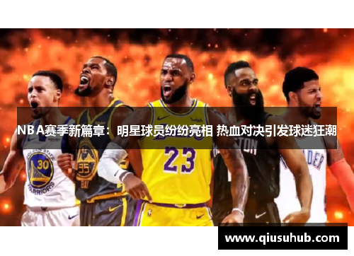 NBA赛季新篇章：明星球员纷纷亮相 热血对决引发球迷狂潮