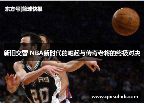 新旧交替 NBA新时代的崛起与传奇老将的终极对决