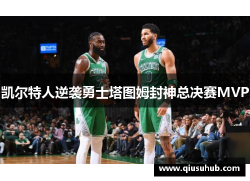 凯尔特人逆袭勇士塔图姆封神总决赛MVP