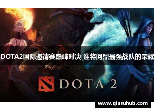 DOTA2国际邀请赛巅峰对决 谁将问鼎最强战队的荣耀